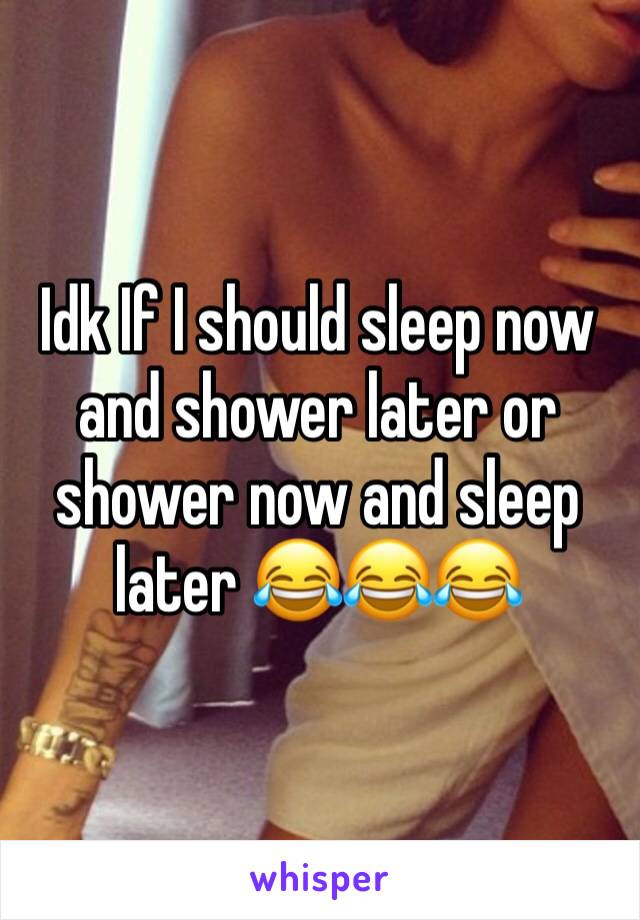 Idk If I should sleep now and shower later or shower now and sleep later 😂😂😂