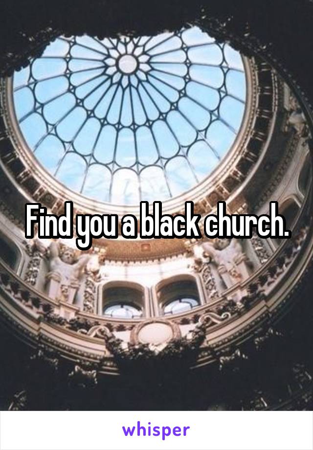 Find you a black church.