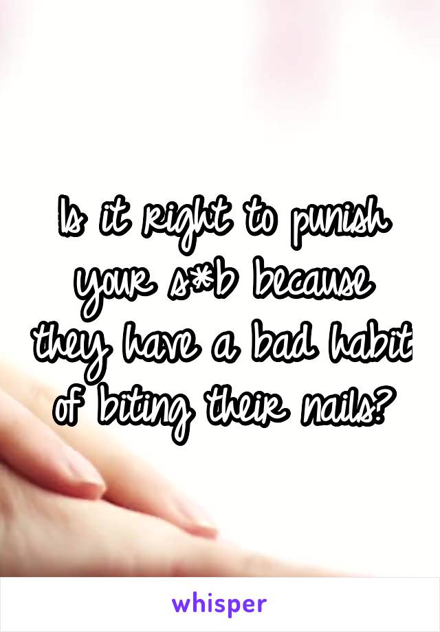 Is it right to punish your s*b because they have a bad habit of biting their nails?