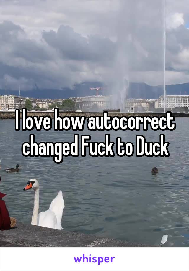 I love how autocorrect changed Fuck to Duck