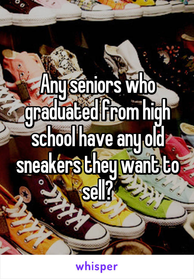 Any seniors who graduated from high school have any old sneakers they want to sell?