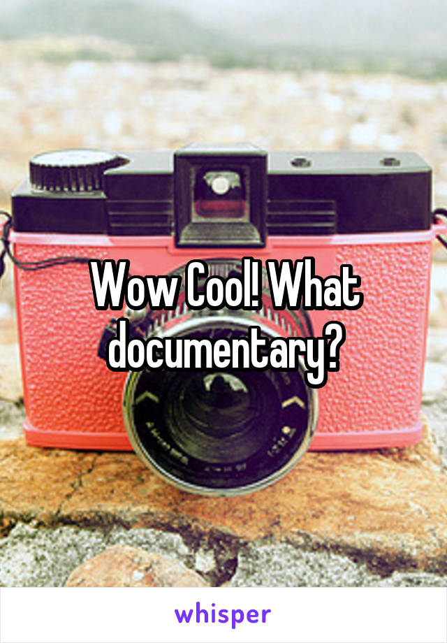 Wow Cool! What documentary?