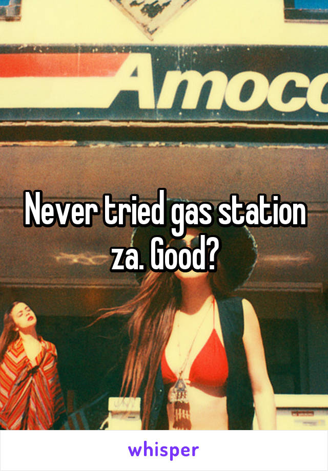 Never tried gas station za. Good?