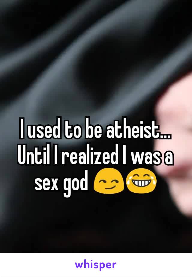 I used to be atheist... Until I realized I was a sex god 😏😂