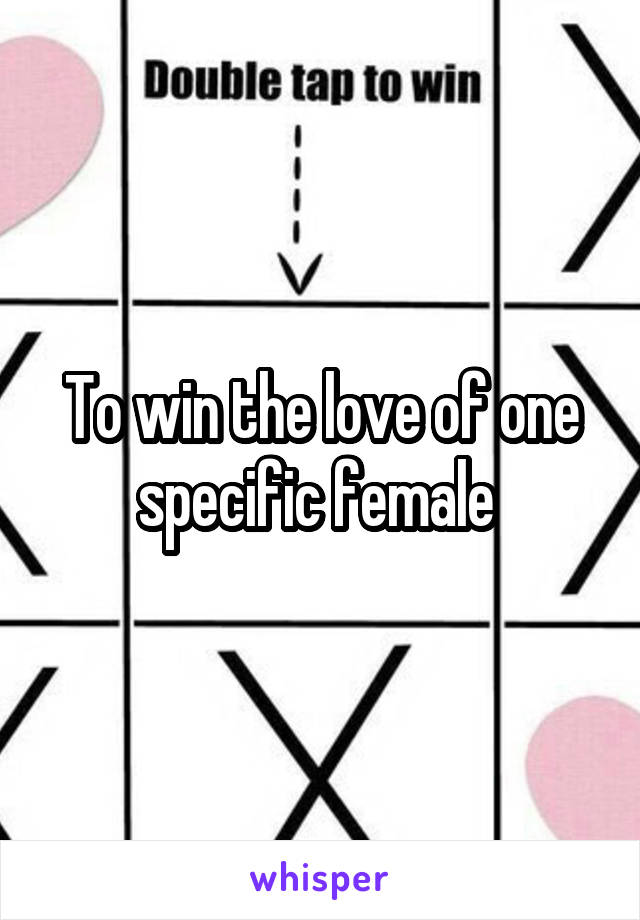 To win the love of one specific female 