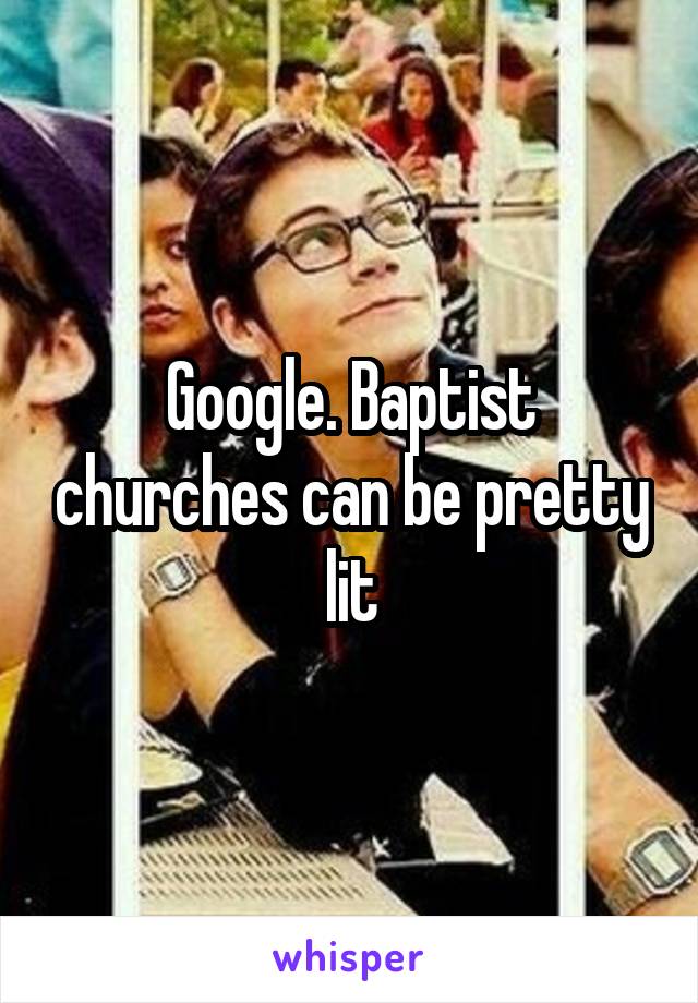 Google. Baptist churches can be pretty lit