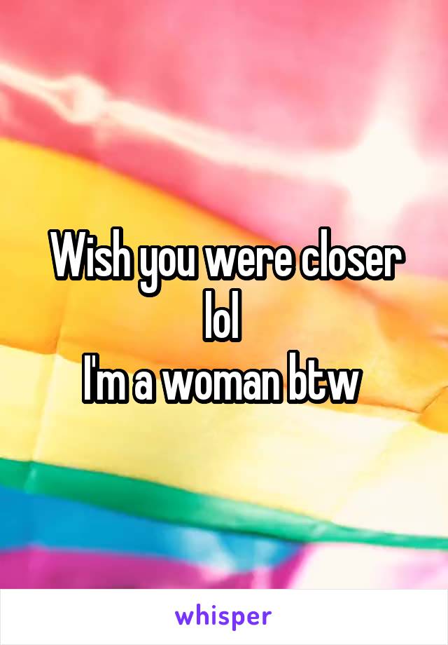 Wish you were closer lol 
I'm a woman btw 