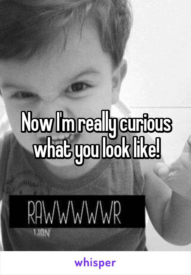 Now I'm really curious what you look like!