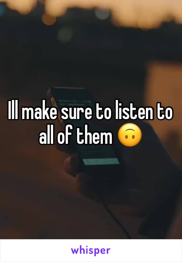 Ill make sure to listen to all of them 🙃