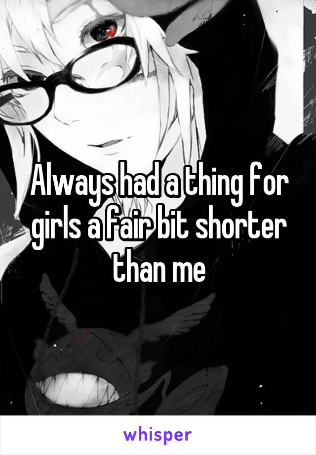 Always had a thing for girls a fair bit shorter than me