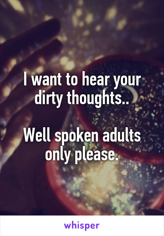 I want to hear your dirty thoughts..

Well spoken adults only please.