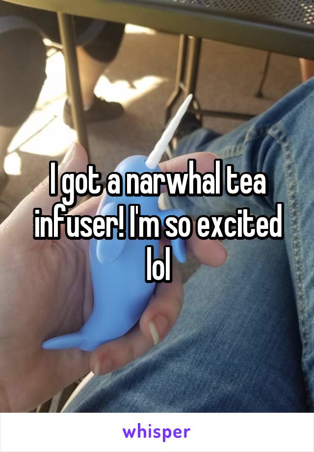 I got a narwhal tea infuser! I'm so excited lol