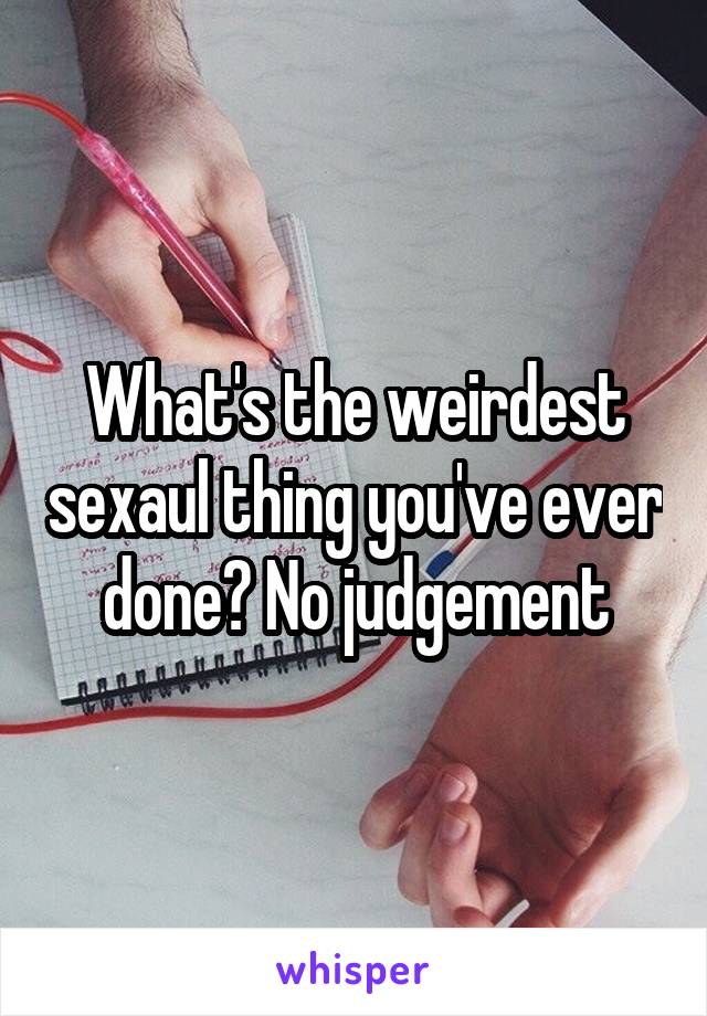 What's the weirdest sexaul thing you've ever done? No judgement