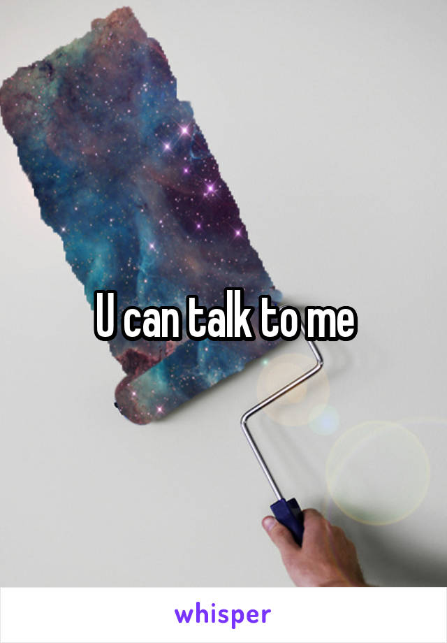 U can talk to me