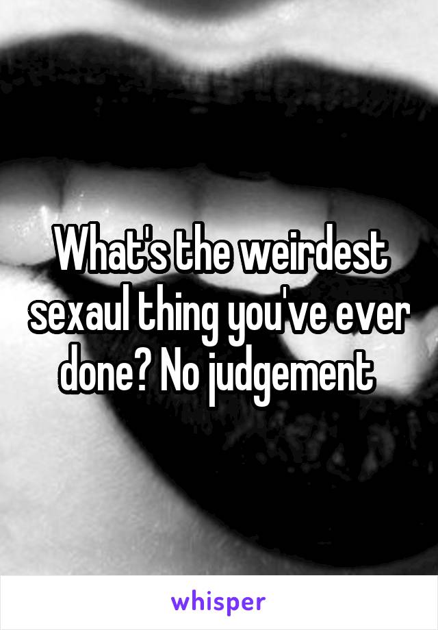 What's the weirdest sexaul thing you've ever done? No judgement 