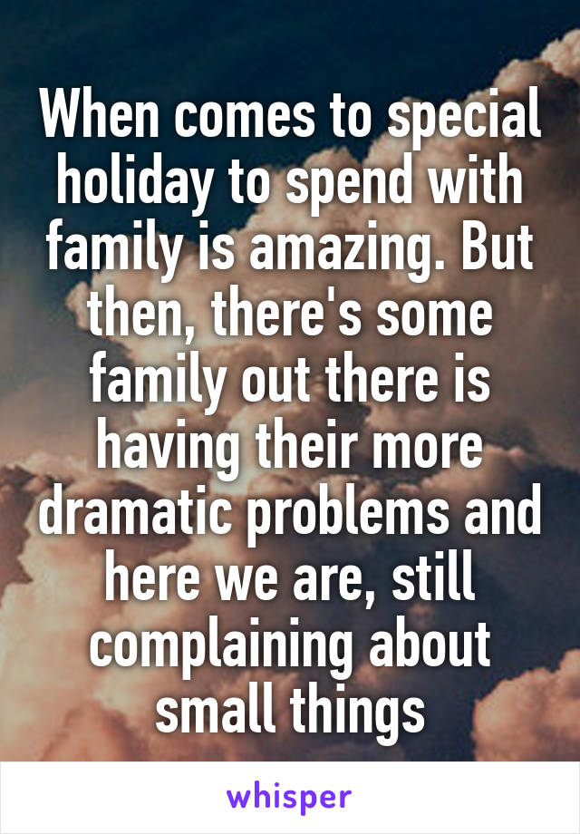 When comes to special holiday to spend with family is amazing. But then, there's some family out there is having their more dramatic problems and here we are, still complaining about small things