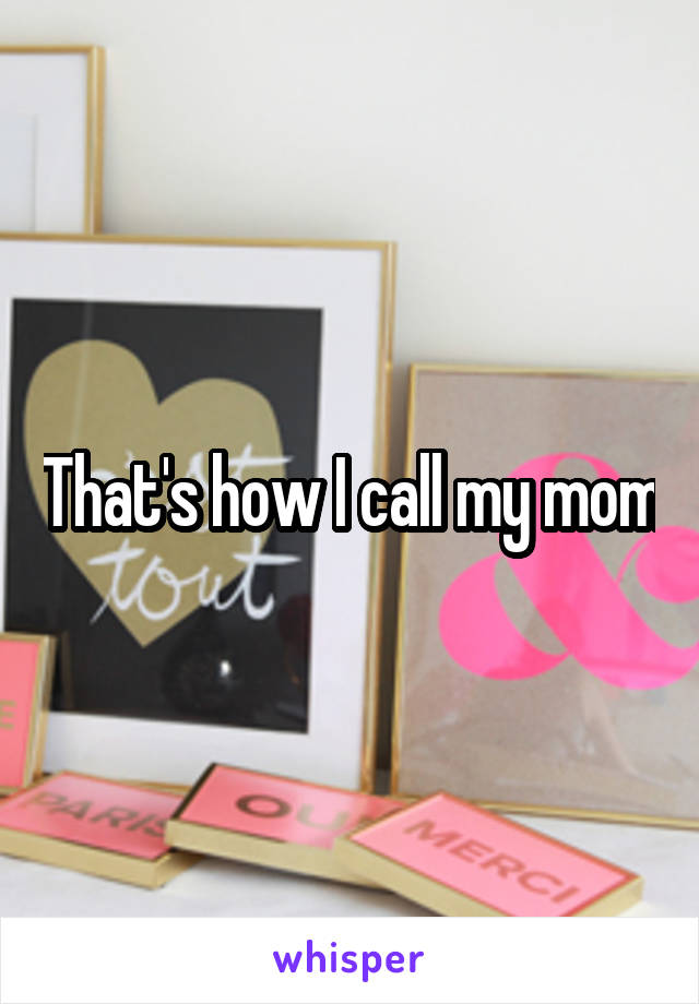 That's how I call my mom