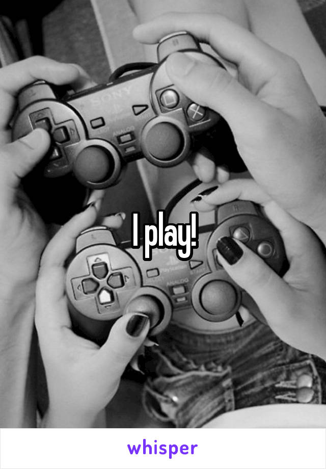I play!