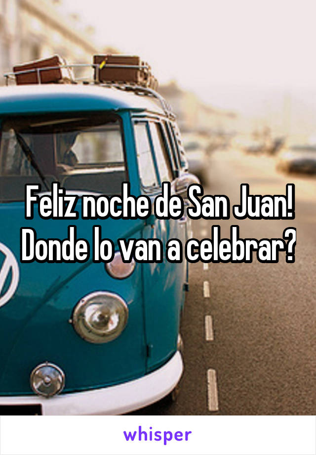 Feliz noche de San Juan! Donde lo van a celebrar?