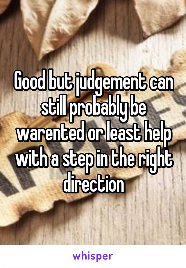 Good but judgement can still probably be warented or least help with a step in the right direction