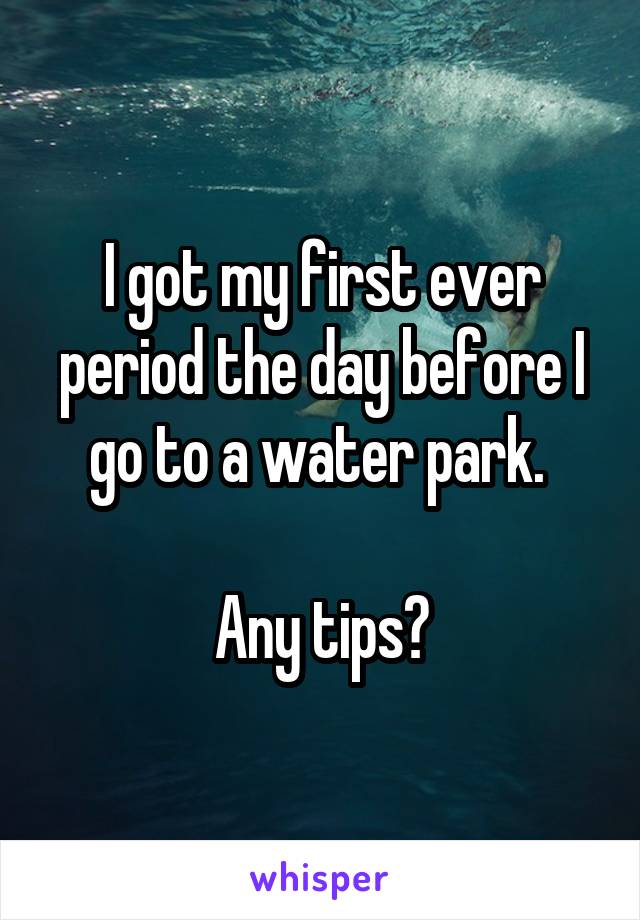 I got my first ever period the day before I go to a water park. 

Any tips?