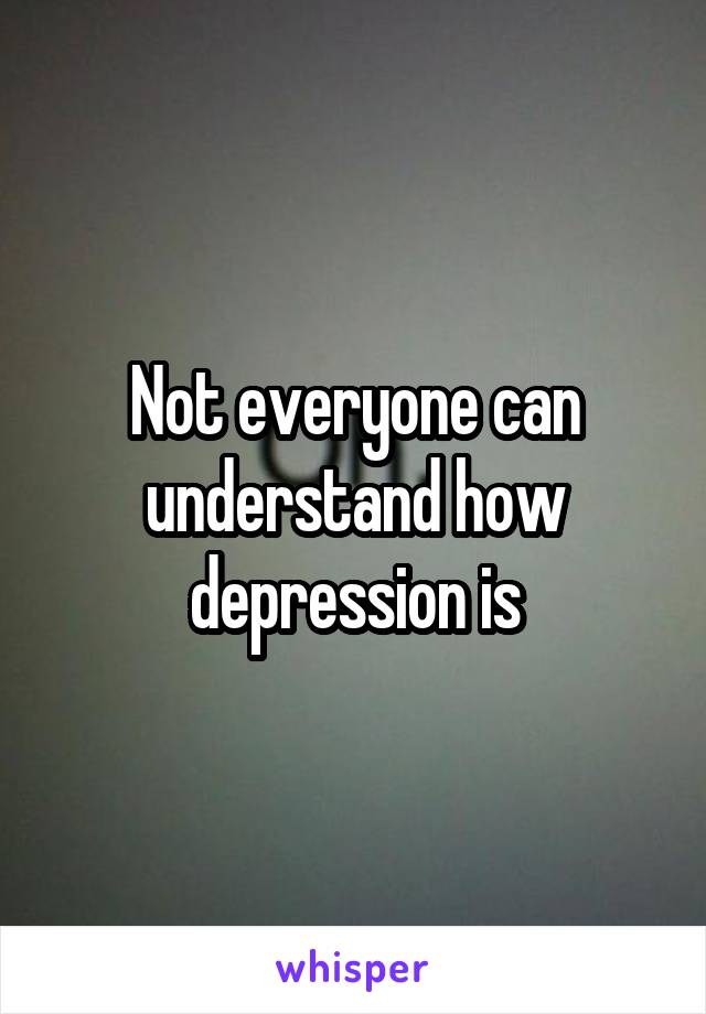 Not everyone can understand how depression is