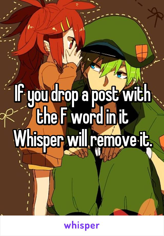 If you drop a post with the F word in it Whisper will remove it.