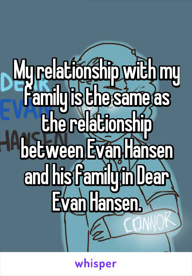 My relationship with my family is the same as the relationship between Evan Hansen and his family in Dear Evan Hansen.
