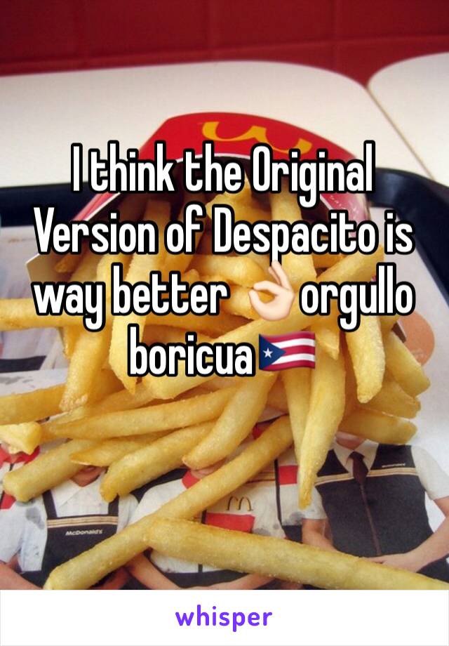 I think the Original Version of Despacito is way better 👌🏻orgullo boricua🇵🇷