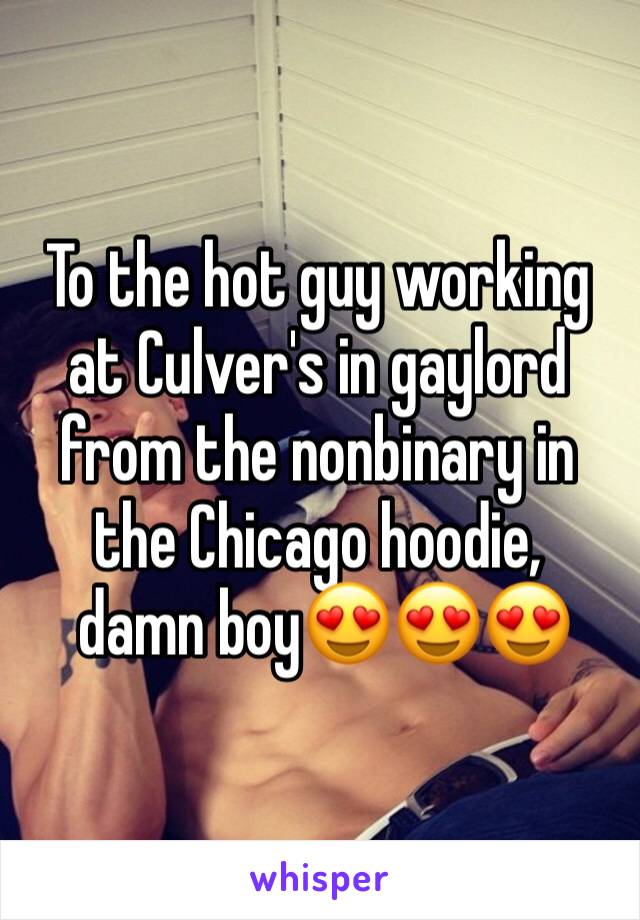 To the hot guy working at Culver's in gaylord from the nonbinary in the Chicago hoodie,
 damn boy😍😍😍