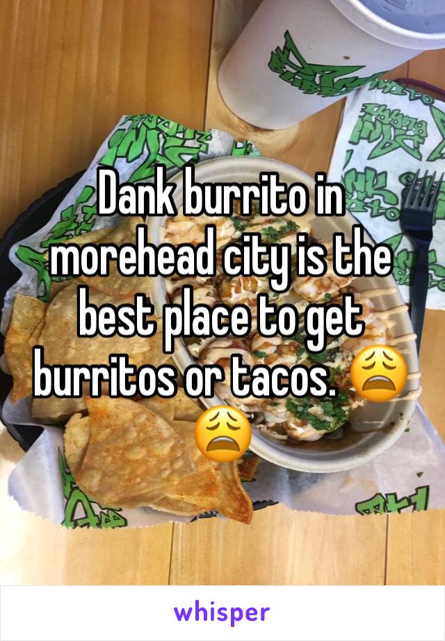 Dank burrito in morehead city is the best place to get burritos or tacos. 😩😩