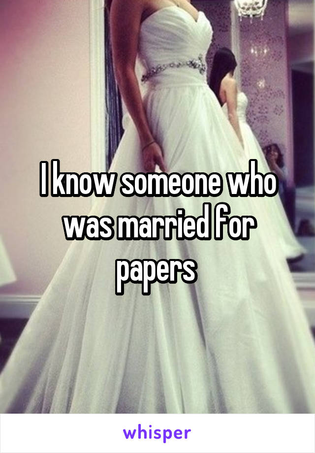 I know someone who was married for papers 