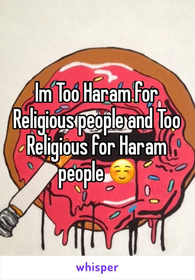 Im Too Haram for Religious people and Too Religious for Haram people ☺️