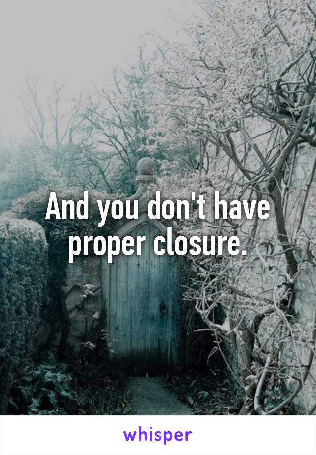 And you don't have proper closure.