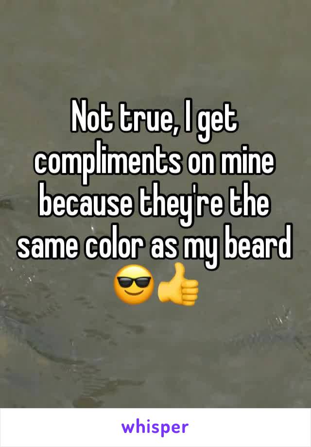 Not true, I get compliments on mine because they're the same color as my beard 😎👍