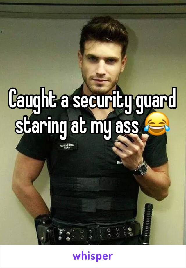 Caught a security guard staring at my ass 😂