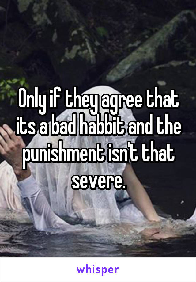 Only if they agree that its a bad habbit and the punishment isn't that severe.
