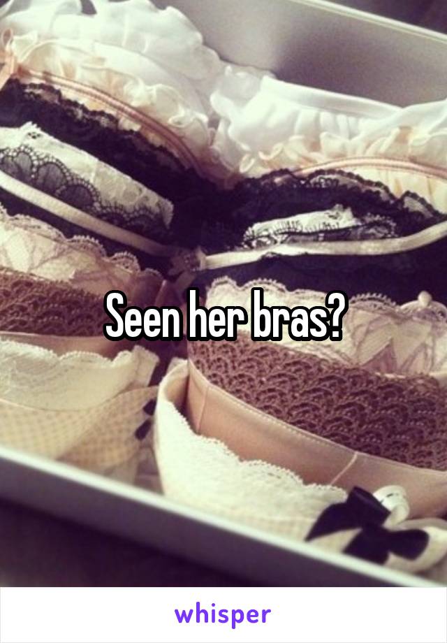 Seen her bras?
