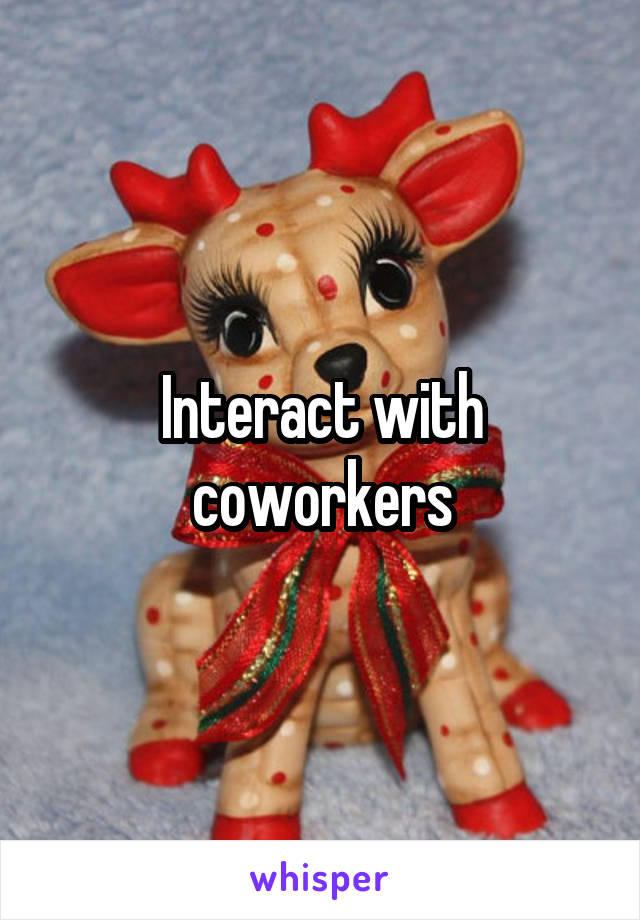 Interact with coworkers