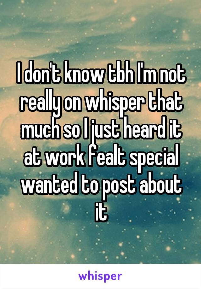 I don't know tbh I'm not really on whisper that much so I just heard it at work fealt special wanted to post about it