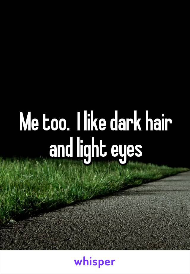 Me too.  I like dark hair and light eyes