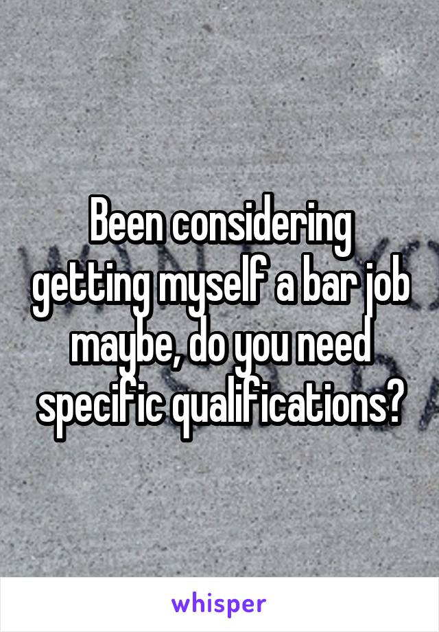 Been considering getting myself a bar job maybe, do you need specific qualifications?