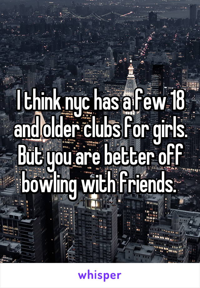 I think nyc has a few 18 and older clubs for girls. But you are better off bowling with friends. 