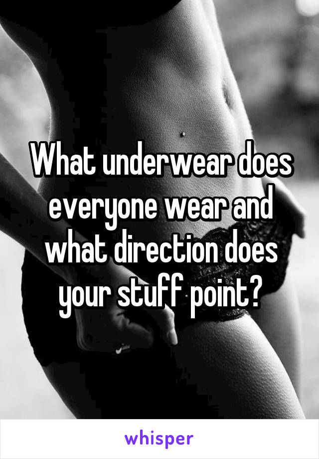 What underwear does everyone wear and what direction does your stuff point?