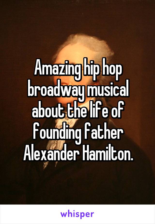 Amazing hip hop broadway musical about the life of founding father Alexander Hamilton.