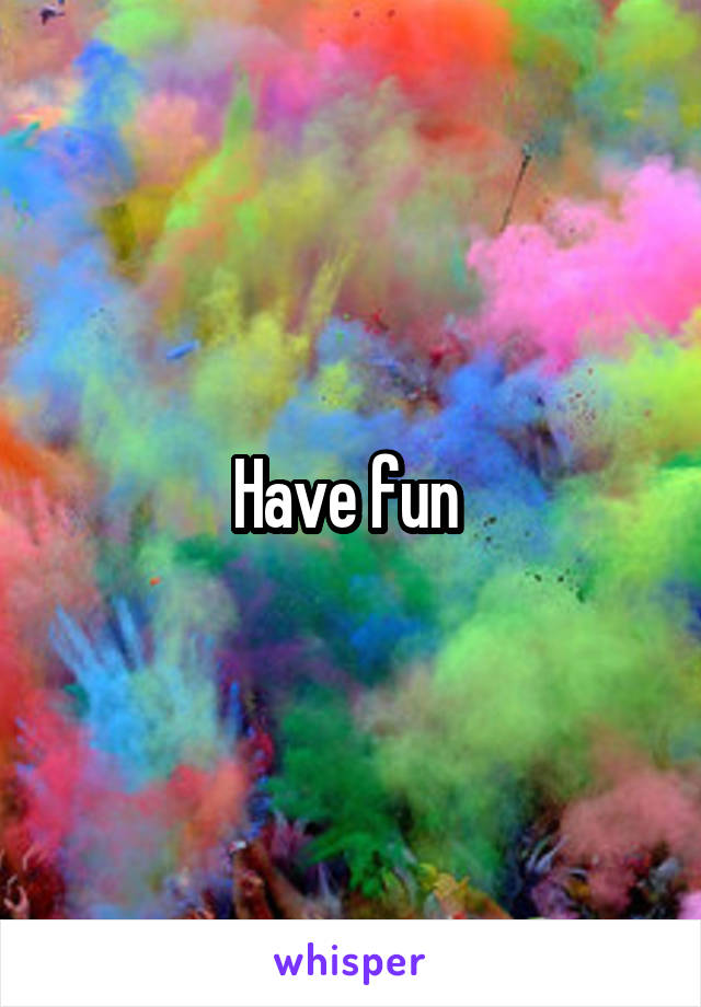 Have fun 