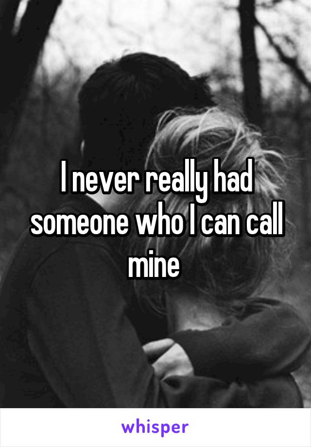 I never really had someone who I can call mine 