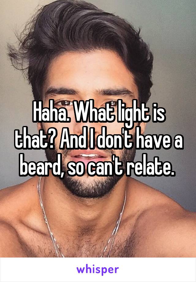 Haha. What light is that? And I don't have a beard, so can't relate. 