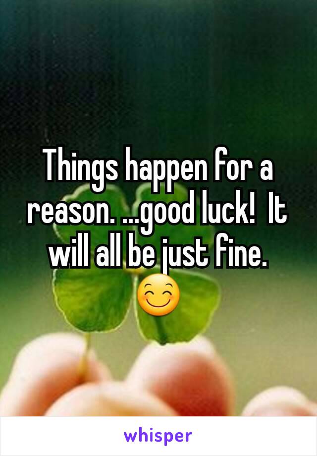 Things happen for a reason. ...good luck!  It will all be just fine.  😊