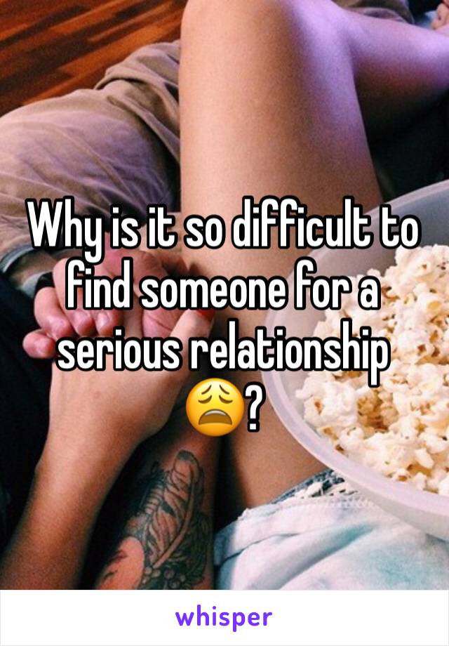 Why is it so difficult to find someone for a serious relationship 😩?